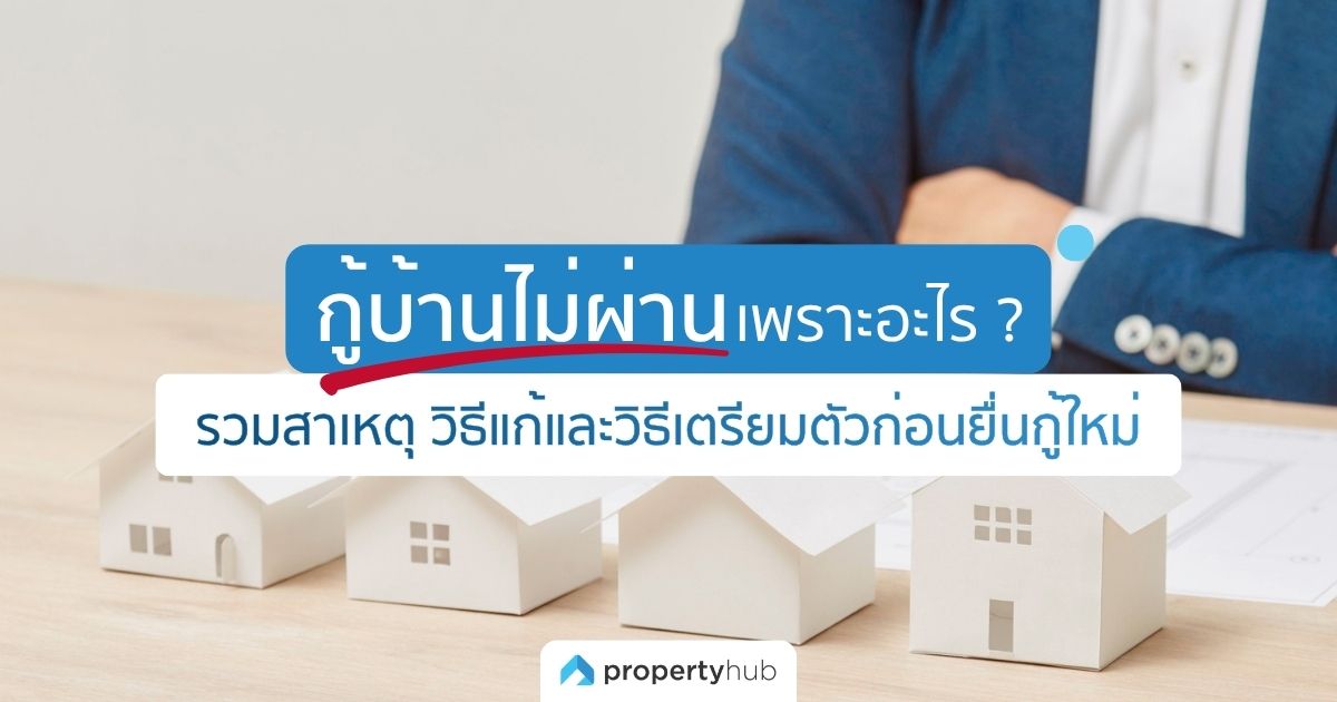 กู้บ้านไม่ผ่าน เพราะอะไร ? รวมสาเหตุ วิธีแก้และวิธีเตรียมตัวก่อนยื่นกู้ใหม่