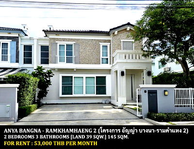 Twin houses for rent เทสโก้โลตัส บางพลี : FOR RENT ANYA BANGNA - RAMKHAMHAENG 2 / 2 bedrooms 3 bathrooms / 39 Sqw. 145 Sqm. **53,000** CLOSE TO RAMKHAMHAENG 2 UNIVERSITY